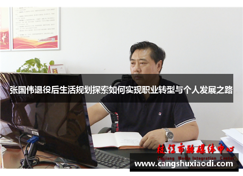 张国伟退役后生活规划探索如何实现职业转型与个人发展之路 张国伟退役后生活规划探索如何实现职业转型与个人发展之路